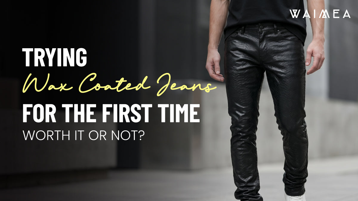 Wax Coated Jeans For Men: Are They Worth Wearing Or Just Hype?